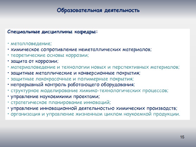 15 Образовательная деятельность Специальные дисциплины кафедры:  • металловедение; • химическое сопротивление неметаллических материалов;